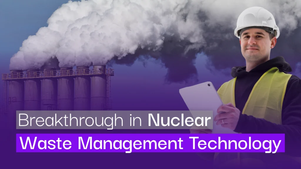 Breakthroughs in Nuclear Waste Management Technology