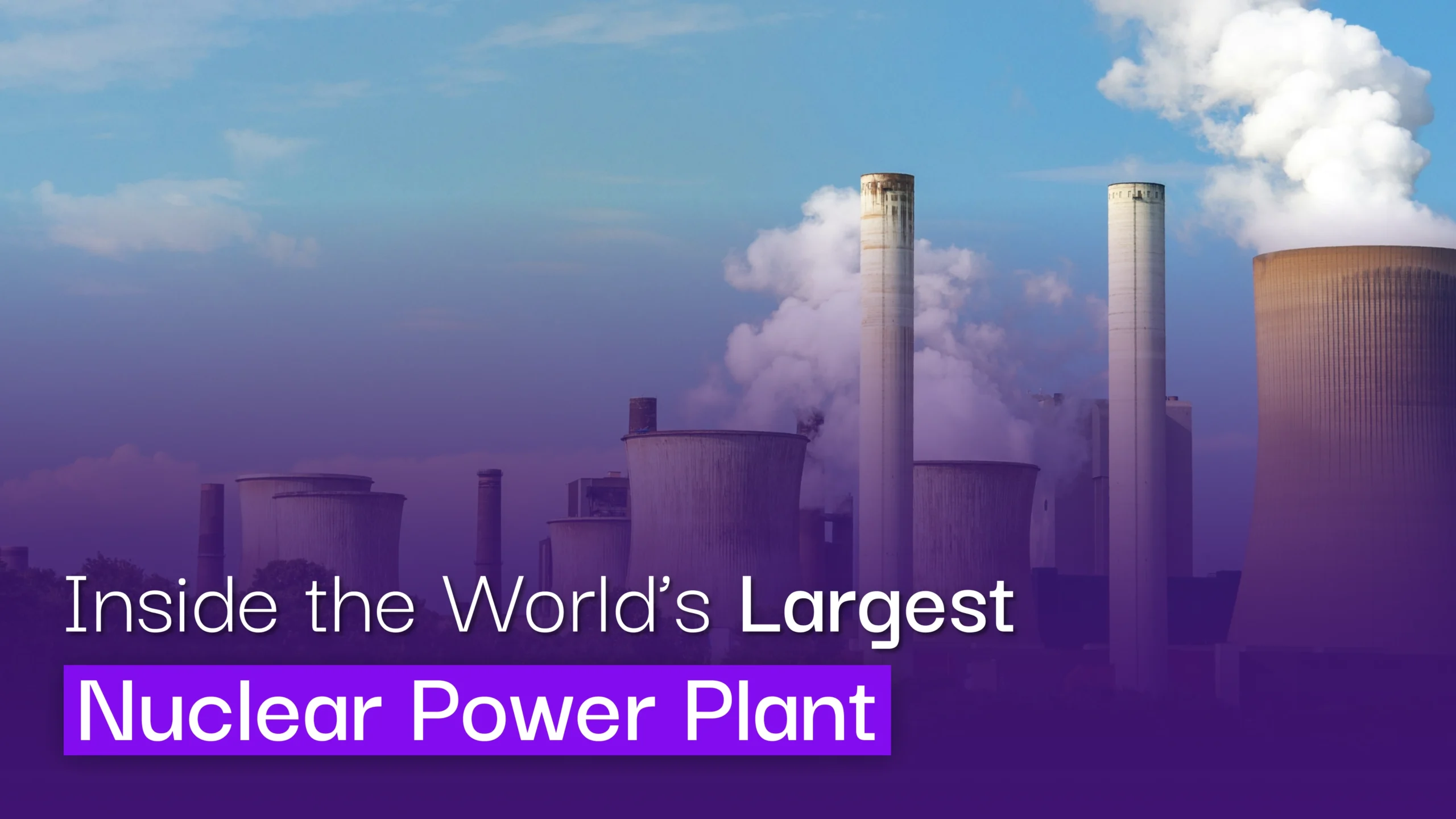 Inside the World’s Largest Nuclear Power Plants