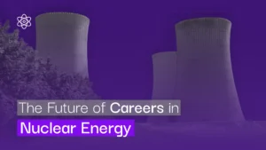 The Future of Careers in Nuclear Energy